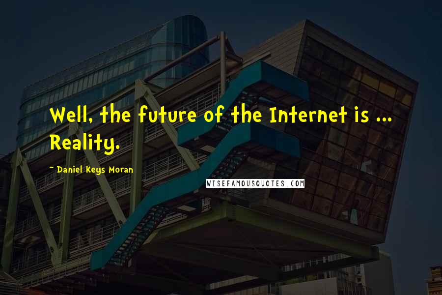 Daniel Keys Moran Quotes: Well, the future of the Internet is ... Reality.