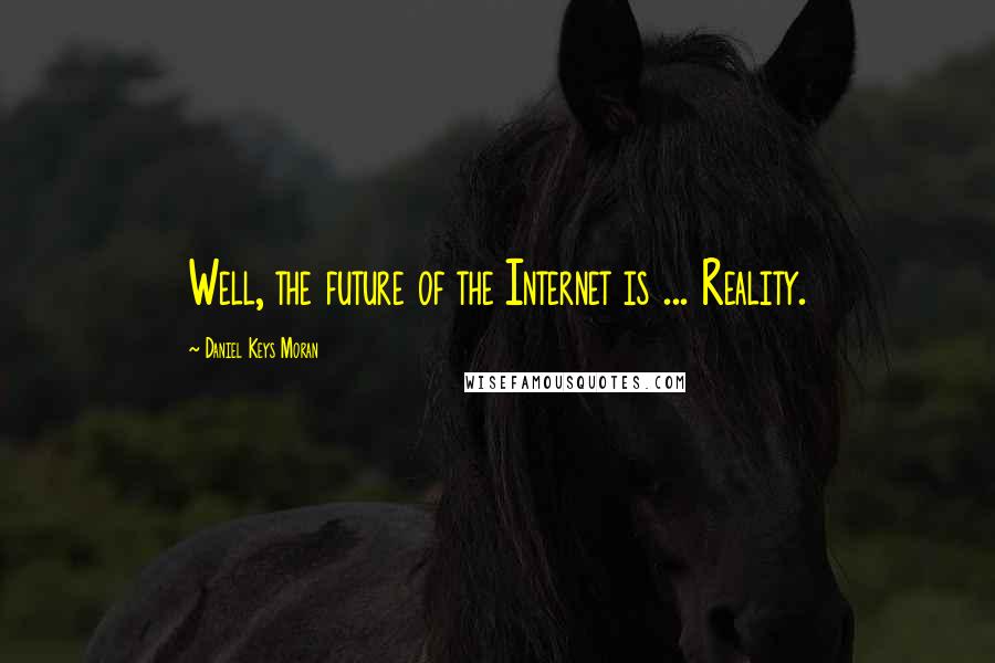 Daniel Keys Moran Quotes: Well, the future of the Internet is ... Reality.