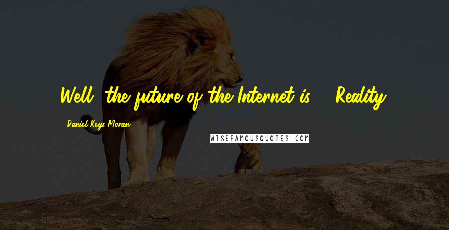 Daniel Keys Moran Quotes: Well, the future of the Internet is ... Reality.