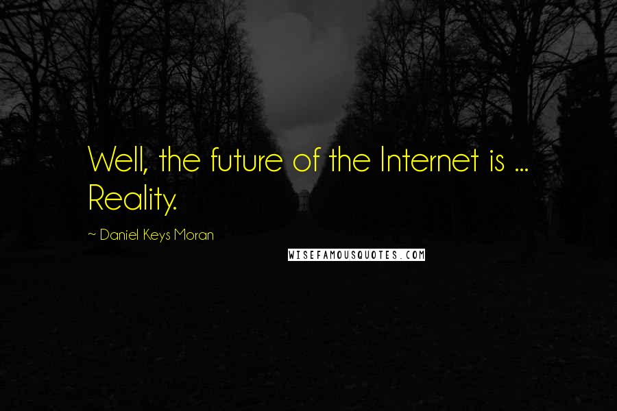 Daniel Keys Moran Quotes: Well, the future of the Internet is ... Reality.