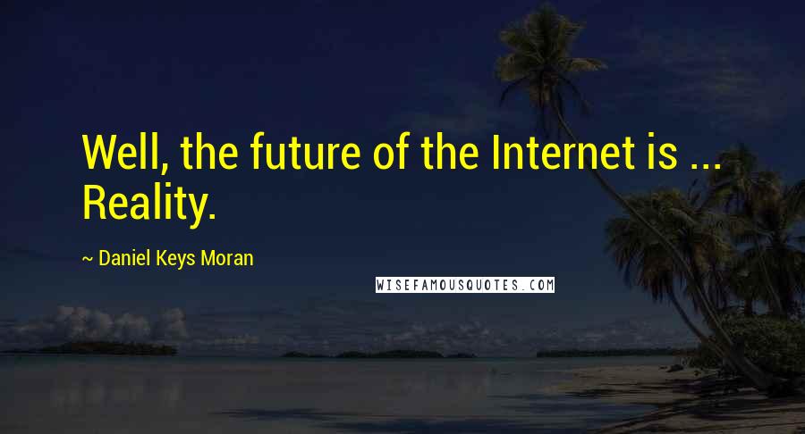 Daniel Keys Moran Quotes: Well, the future of the Internet is ... Reality.