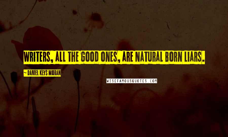 Daniel Keys Moran Quotes: Writers, all the good ones, are Natural Born Liars.