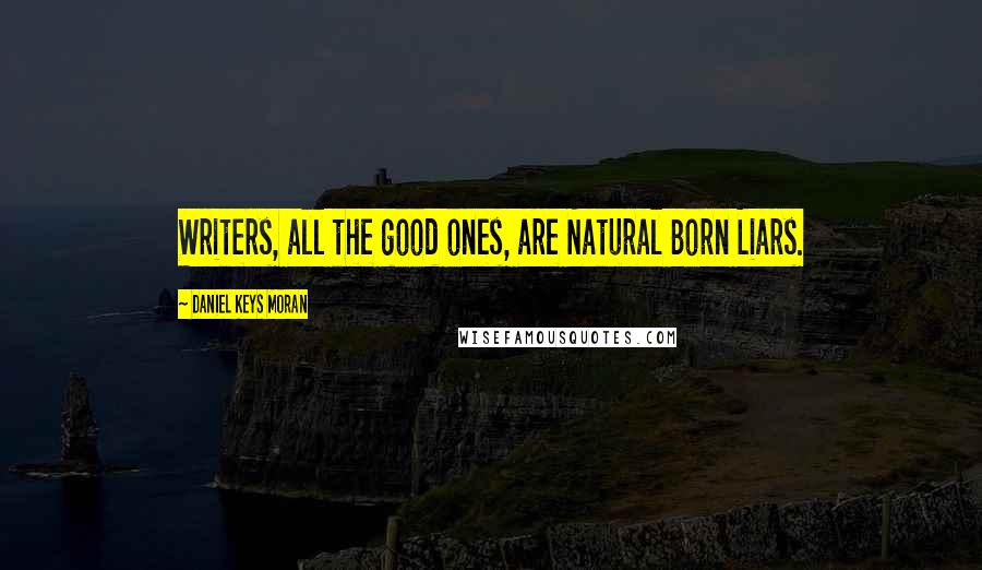 Daniel Keys Moran Quotes: Writers, all the good ones, are Natural Born Liars.