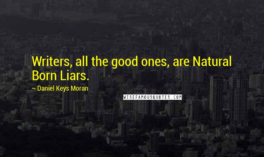 Daniel Keys Moran Quotes: Writers, all the good ones, are Natural Born Liars.