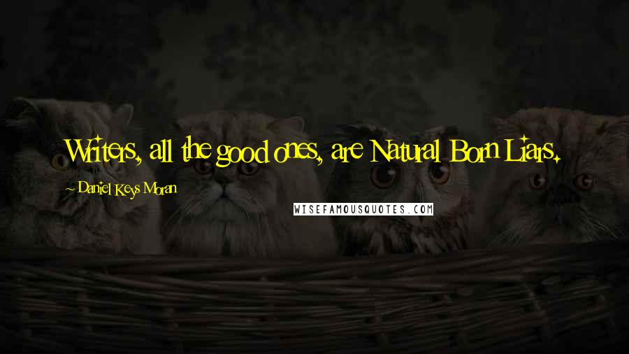 Daniel Keys Moran Quotes: Writers, all the good ones, are Natural Born Liars.