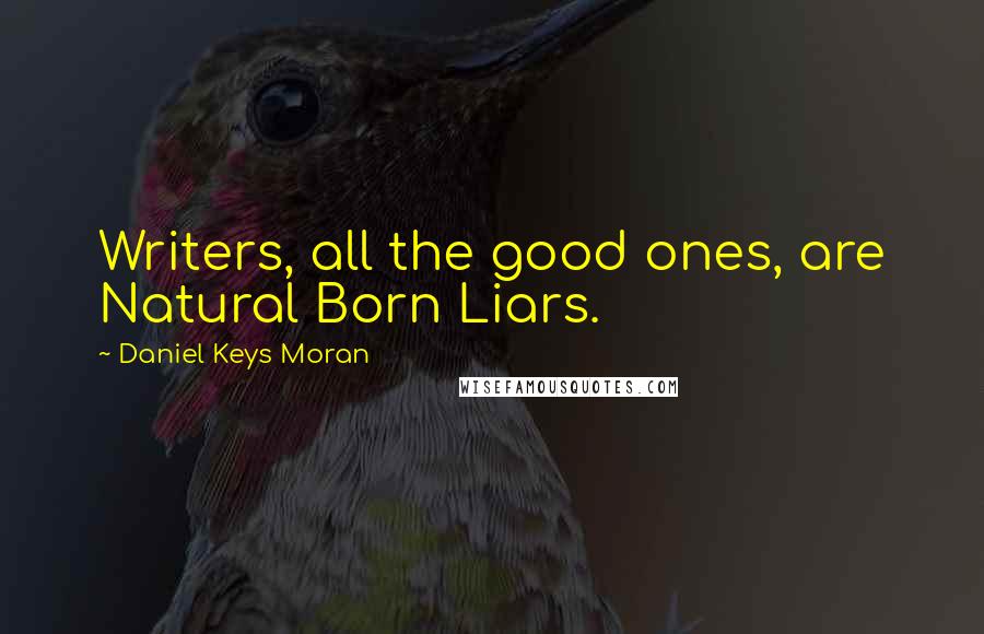 Daniel Keys Moran Quotes: Writers, all the good ones, are Natural Born Liars.