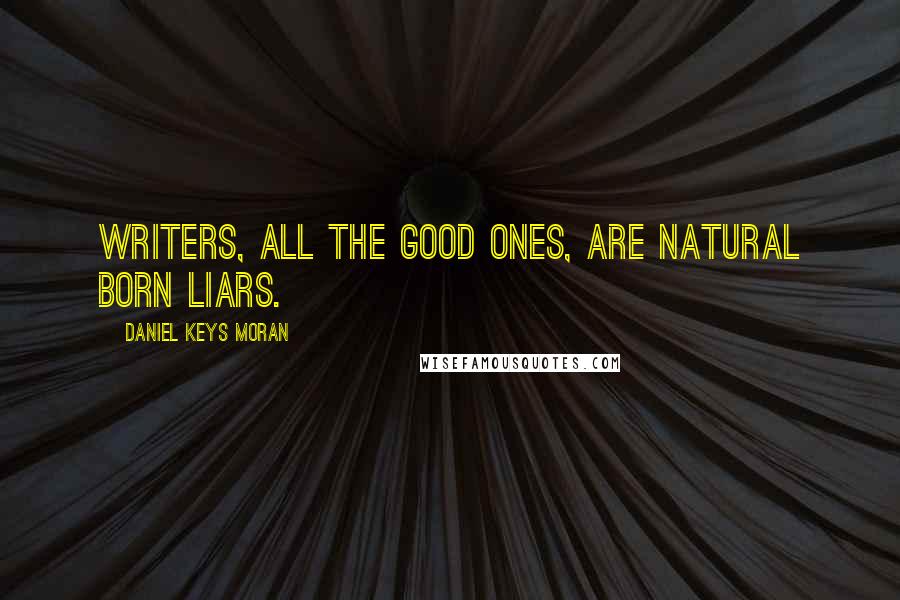 Daniel Keys Moran Quotes: Writers, all the good ones, are Natural Born Liars.