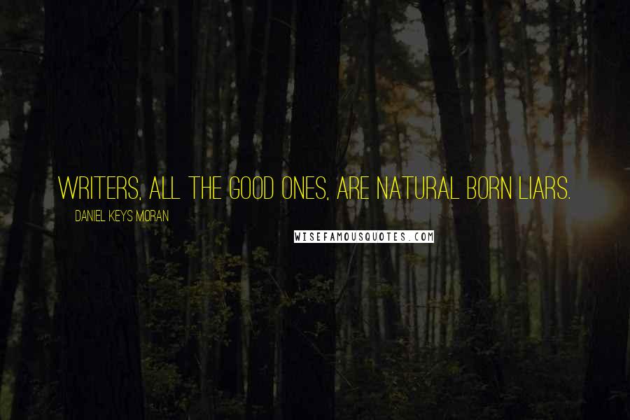 Daniel Keys Moran Quotes: Writers, all the good ones, are Natural Born Liars.