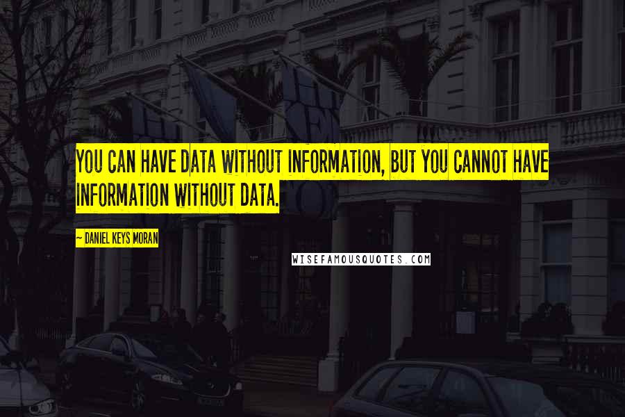 Daniel Keys Moran Quotes: You can have data without information, but you cannot have information without data.