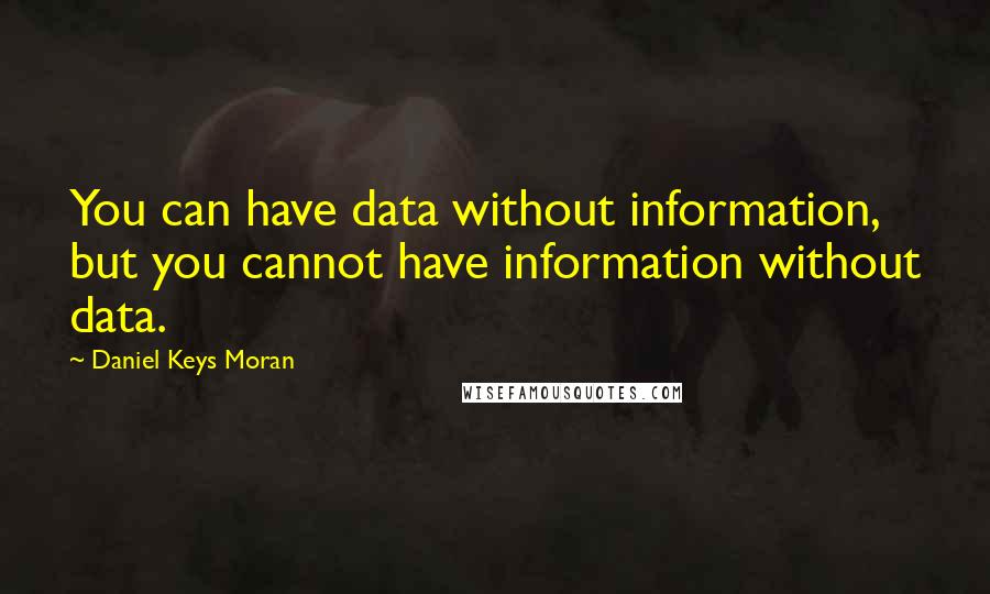 Daniel Keys Moran Quotes: You can have data without information, but you cannot have information without data.