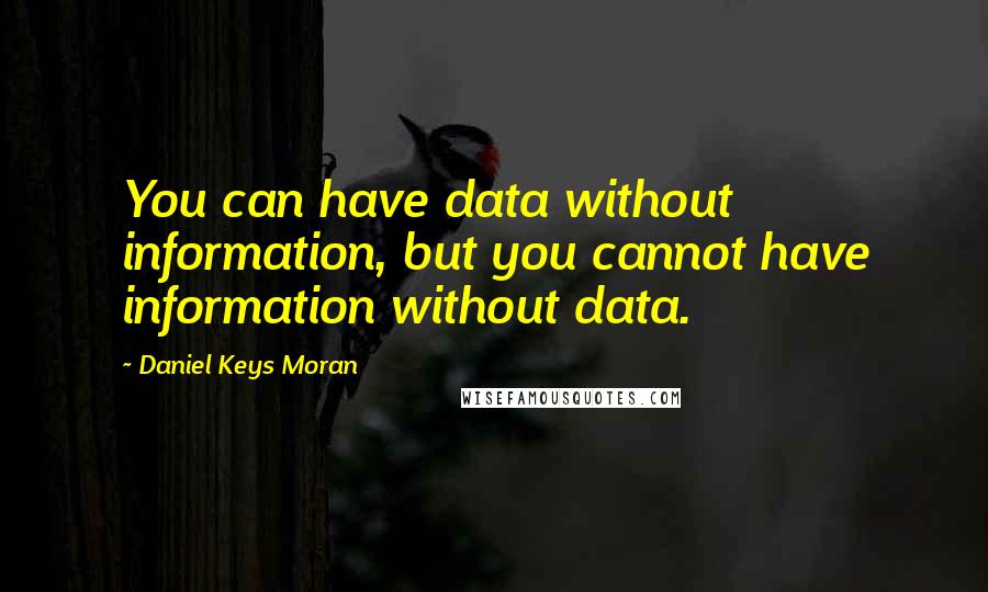 Daniel Keys Moran Quotes: You can have data without information, but you cannot have information without data.