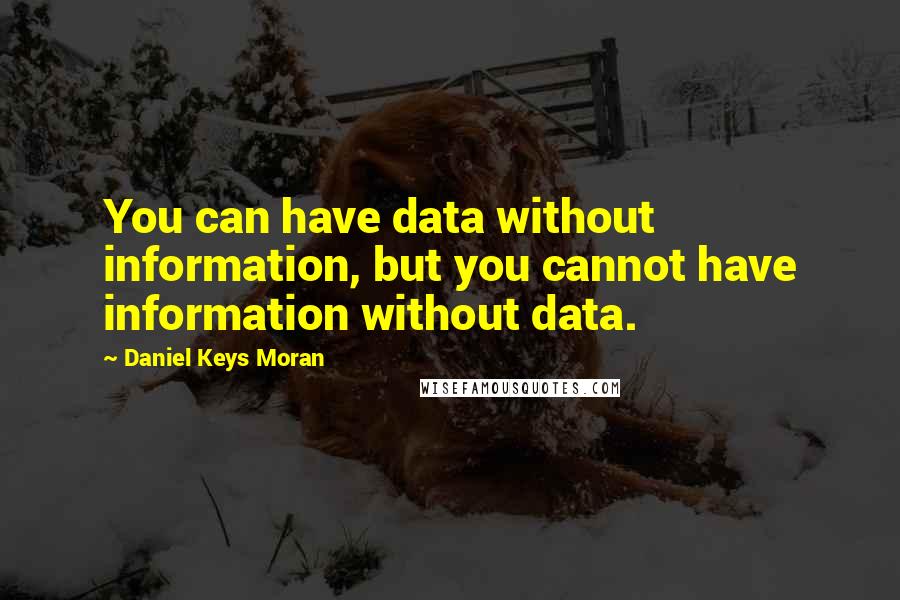 Daniel Keys Moran Quotes: You can have data without information, but you cannot have information without data.