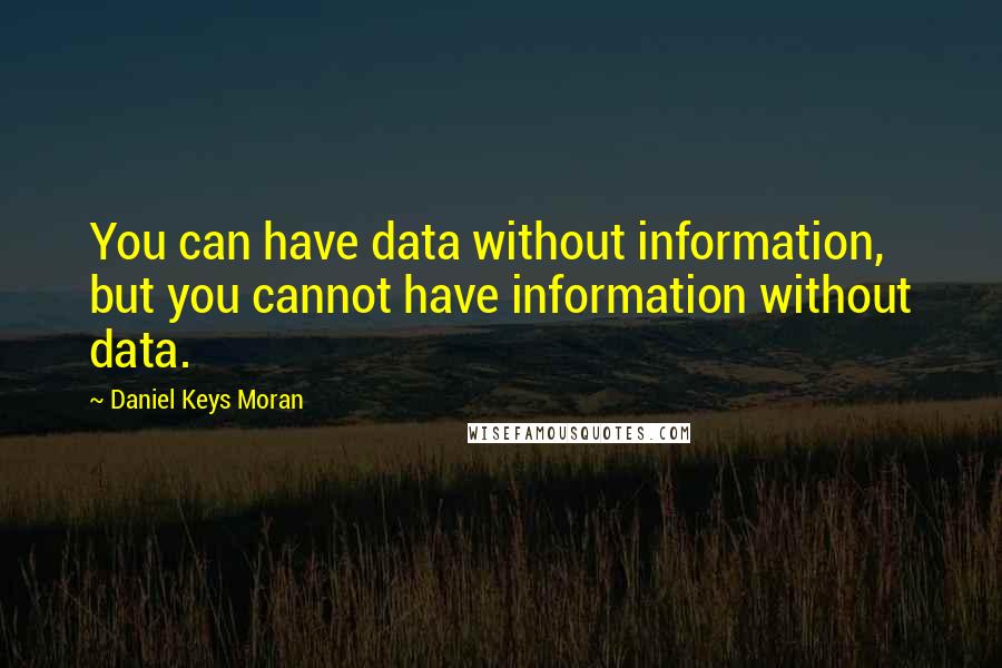 Daniel Keys Moran Quotes: You can have data without information, but you cannot have information without data.