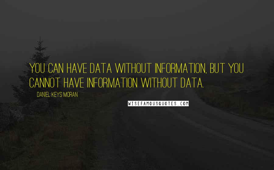 Daniel Keys Moran Quotes: You can have data without information, but you cannot have information without data.