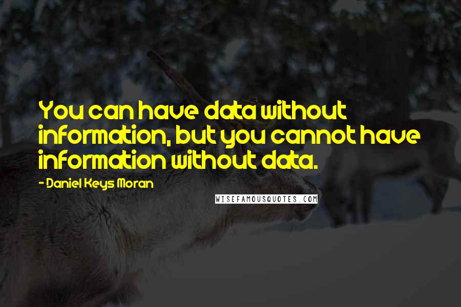 Daniel Keys Moran Quotes: You can have data without information, but you cannot have information without data.