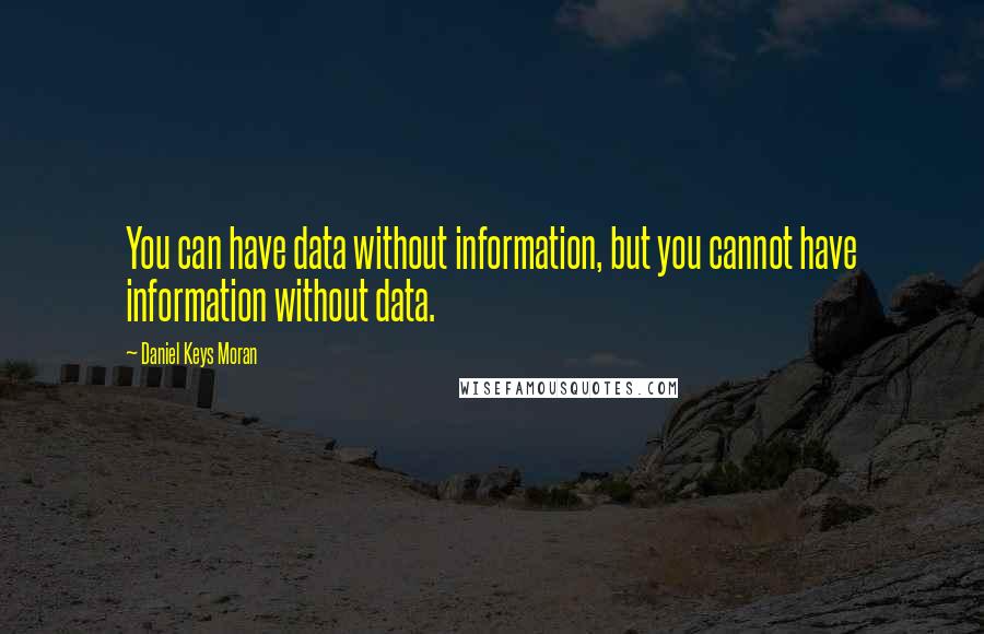 Daniel Keys Moran Quotes: You can have data without information, but you cannot have information without data.