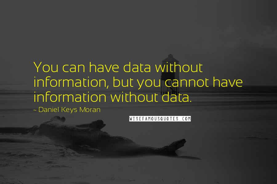 Daniel Keys Moran Quotes: You can have data without information, but you cannot have information without data.