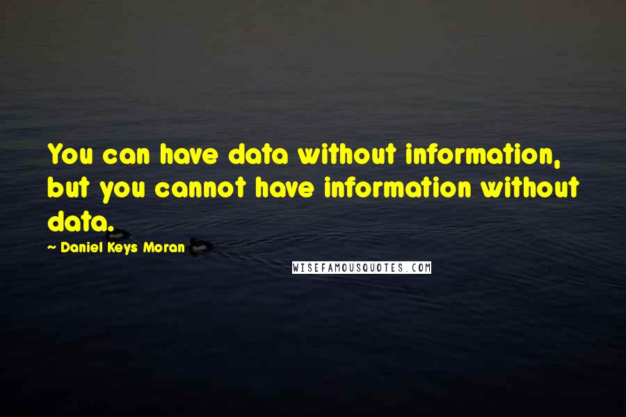 Daniel Keys Moran Quotes: You can have data without information, but you cannot have information without data.