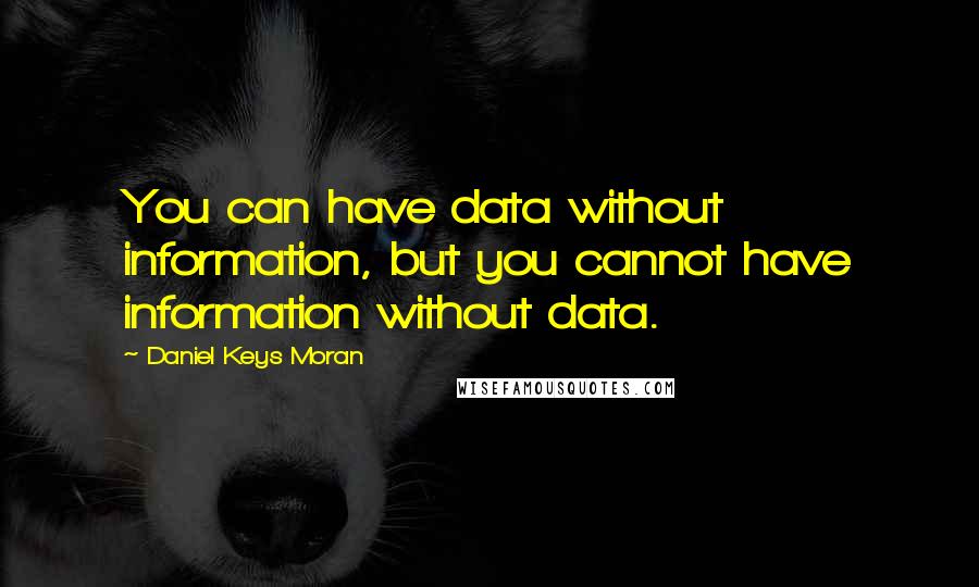 Daniel Keys Moran Quotes: You can have data without information, but you cannot have information without data.