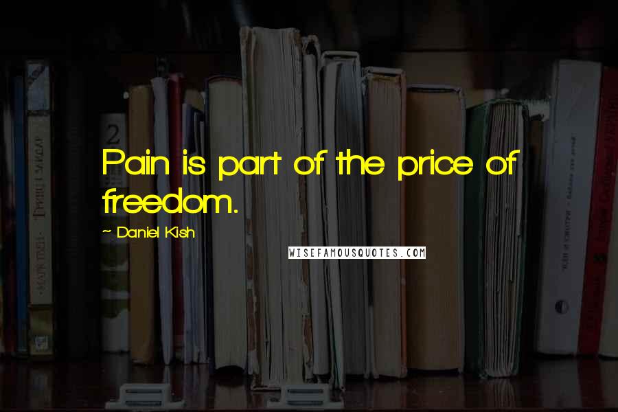 Daniel Kish Quotes: Pain is part of the price of freedom.