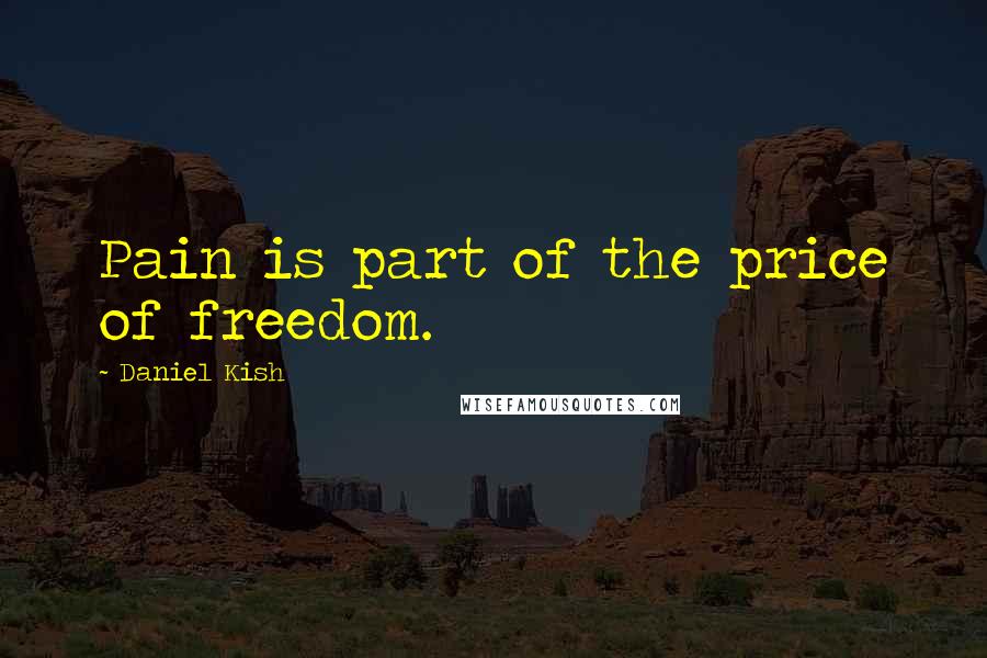 Daniel Kish Quotes: Pain is part of the price of freedom.