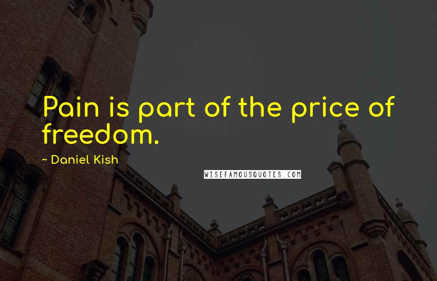 Daniel Kish Quotes: Pain is part of the price of freedom.