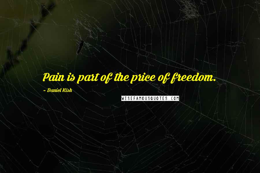 Daniel Kish Quotes: Pain is part of the price of freedom.