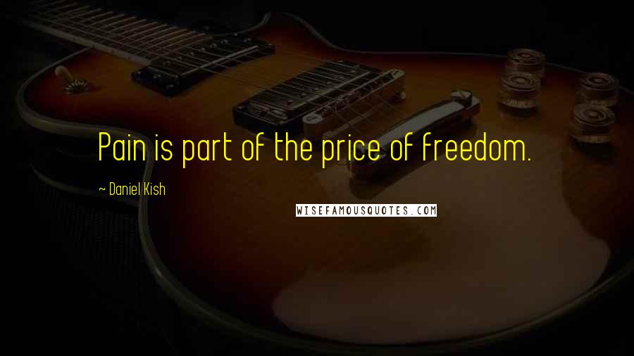 Daniel Kish Quotes: Pain is part of the price of freedom.