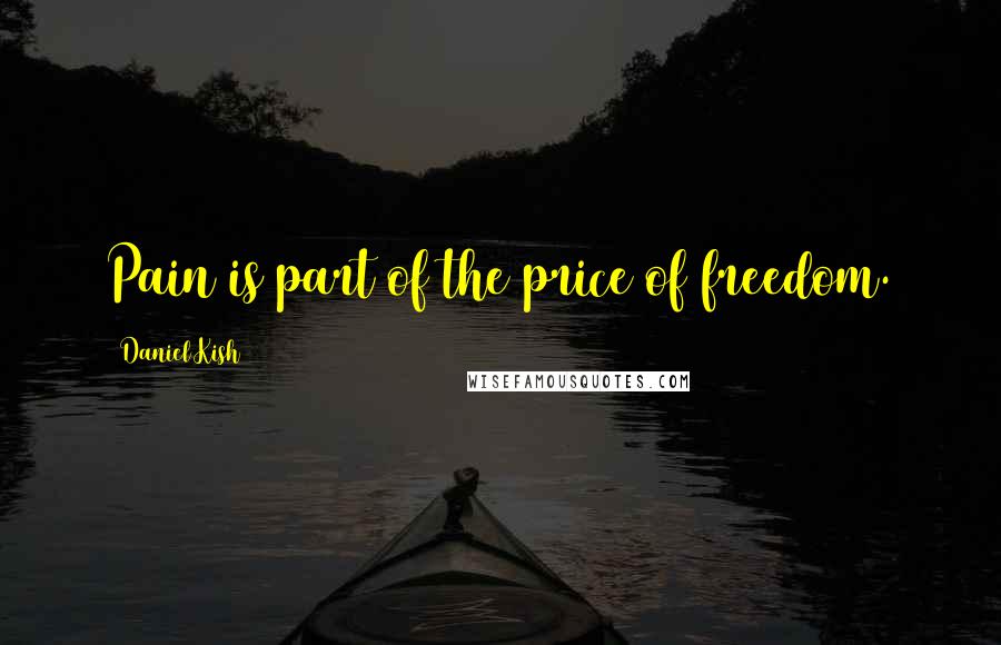 Daniel Kish Quotes: Pain is part of the price of freedom.