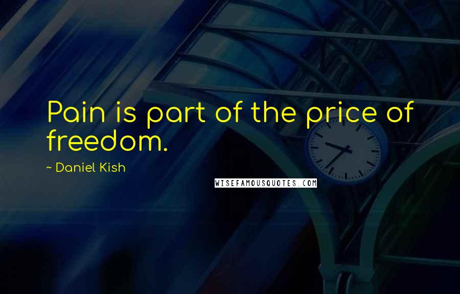 Daniel Kish Quotes: Pain is part of the price of freedom.