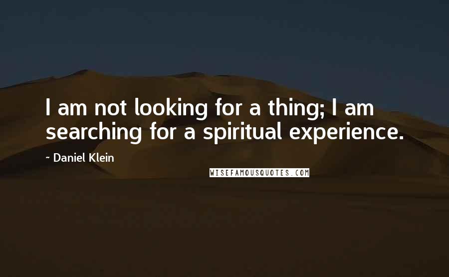 Daniel Klein Quotes: I am not looking for a thing; I am searching for a spiritual experience.