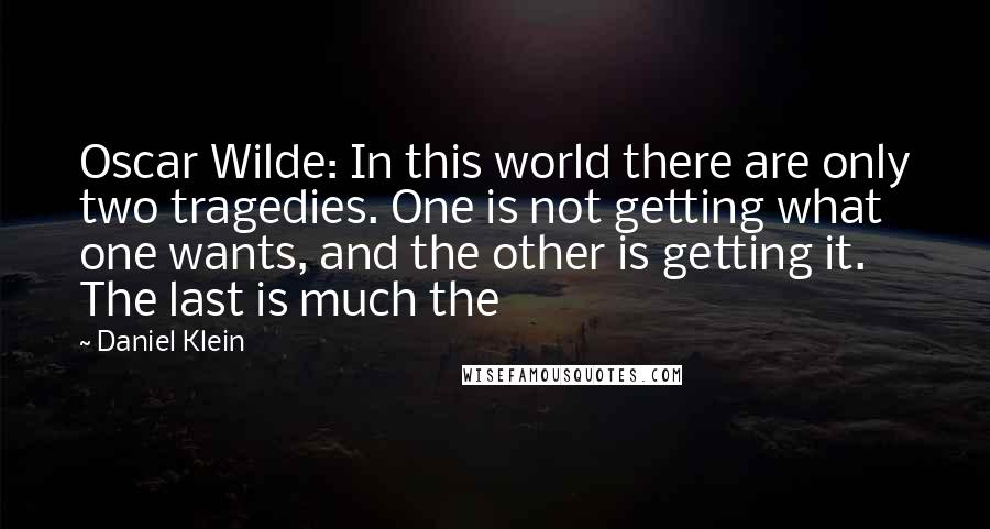Daniel Klein Quotes: Oscar Wilde: In this world there are only two tragedies. One is not getting what one wants, and the other is getting it. The last is much the