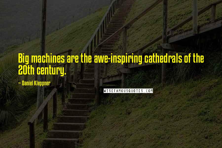 Daniel Kleppner Quotes: Big machines are the awe-inspiring cathedrals of the 20th century.