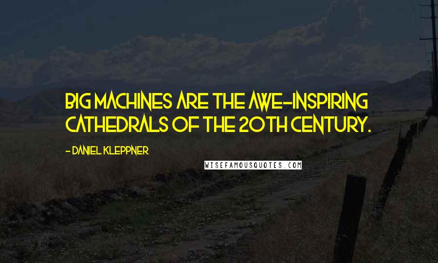 Daniel Kleppner Quotes: Big machines are the awe-inspiring cathedrals of the 20th century.