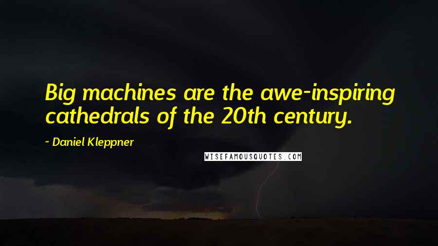 Daniel Kleppner Quotes: Big machines are the awe-inspiring cathedrals of the 20th century.