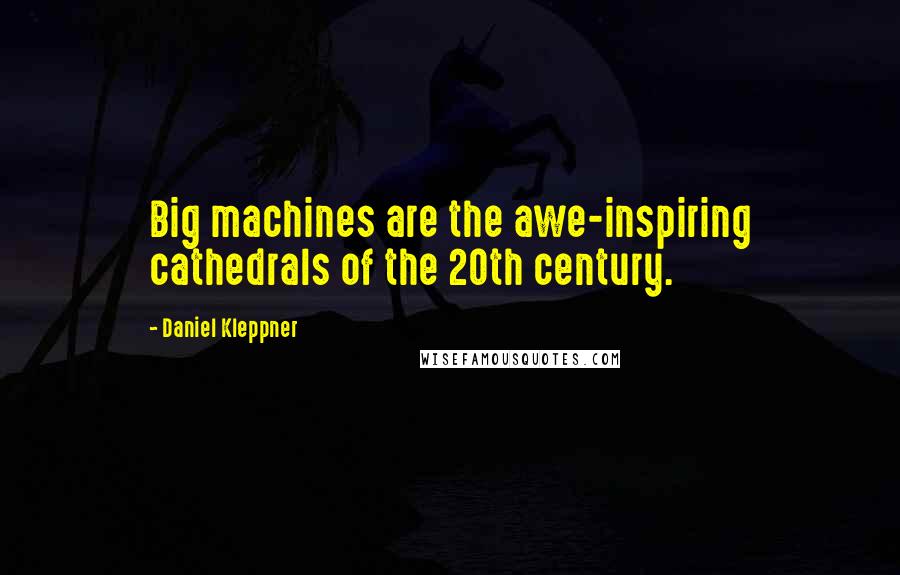 Daniel Kleppner Quotes: Big machines are the awe-inspiring cathedrals of the 20th century.