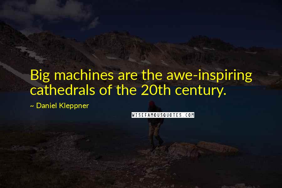 Daniel Kleppner Quotes: Big machines are the awe-inspiring cathedrals of the 20th century.