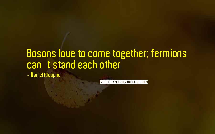 Daniel Kleppner Quotes: Bosons love to come together; fermions can't stand each other