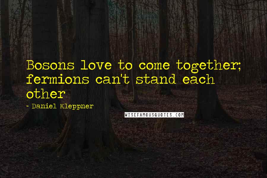 Daniel Kleppner Quotes: Bosons love to come together; fermions can't stand each other