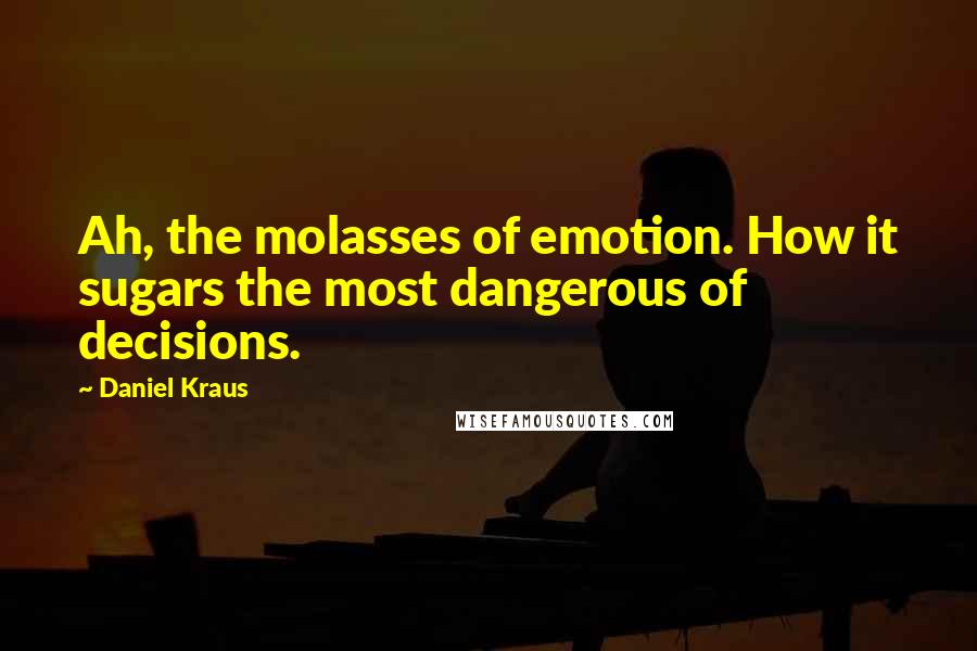 Daniel Kraus Quotes: Ah, the molasses of emotion. How it sugars the most dangerous of decisions.