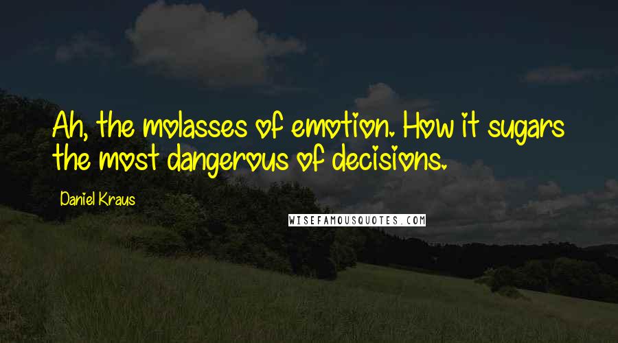 Daniel Kraus Quotes: Ah, the molasses of emotion. How it sugars the most dangerous of decisions.