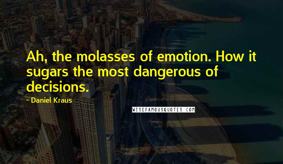 Daniel Kraus Quotes: Ah, the molasses of emotion. How it sugars the most dangerous of decisions.