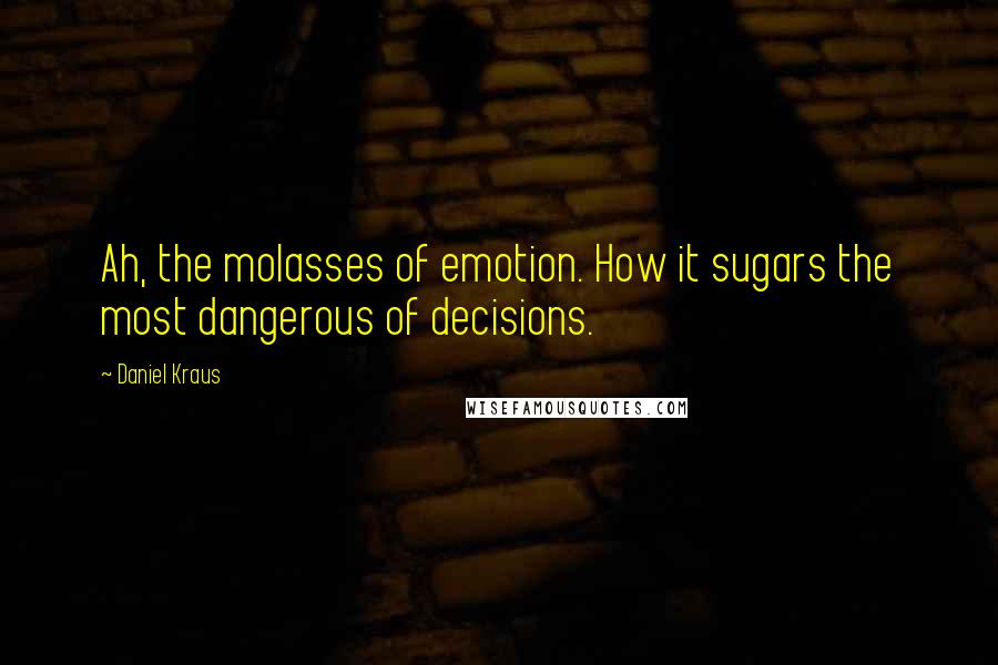 Daniel Kraus Quotes: Ah, the molasses of emotion. How it sugars the most dangerous of decisions.