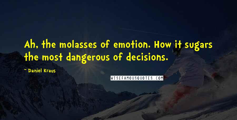 Daniel Kraus Quotes: Ah, the molasses of emotion. How it sugars the most dangerous of decisions.