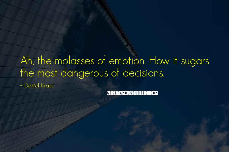 Daniel Kraus Quotes: Ah, the molasses of emotion. How it sugars the most dangerous of decisions.