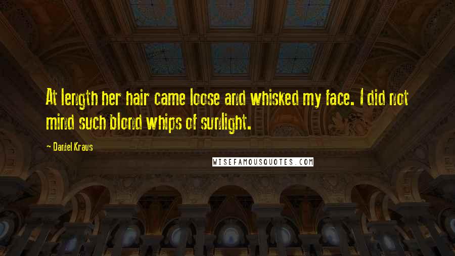 Daniel Kraus Quotes: At length her hair came loose and whisked my face. I did not mind such blond whips of sunlight.