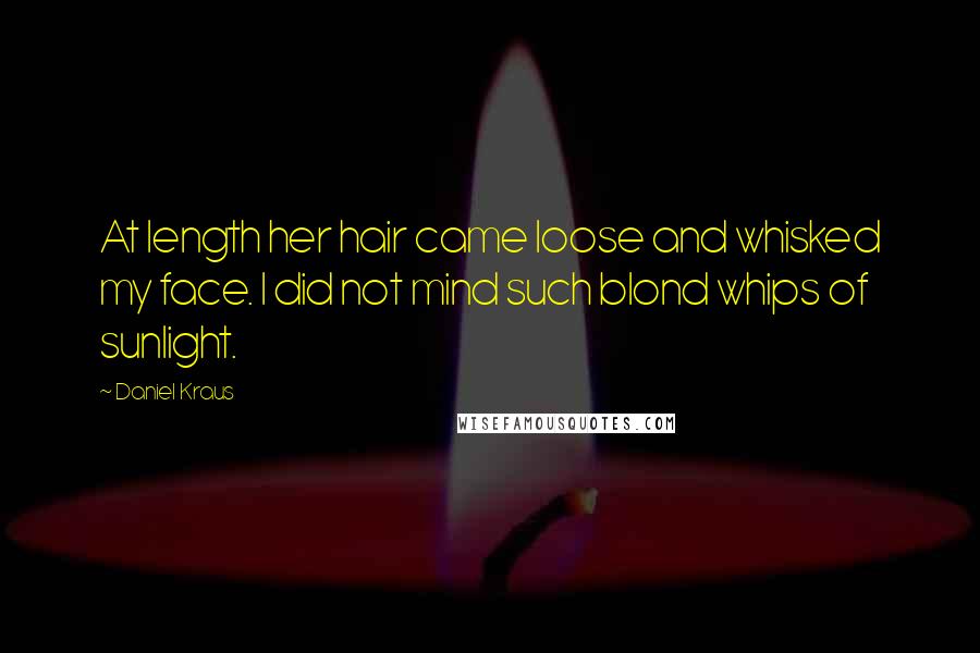 Daniel Kraus Quotes: At length her hair came loose and whisked my face. I did not mind such blond whips of sunlight.