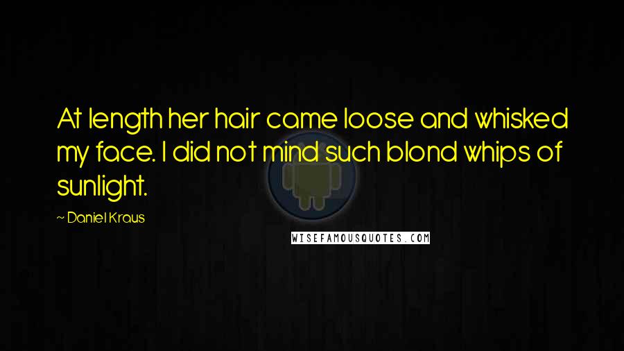 Daniel Kraus Quotes: At length her hair came loose and whisked my face. I did not mind such blond whips of sunlight.