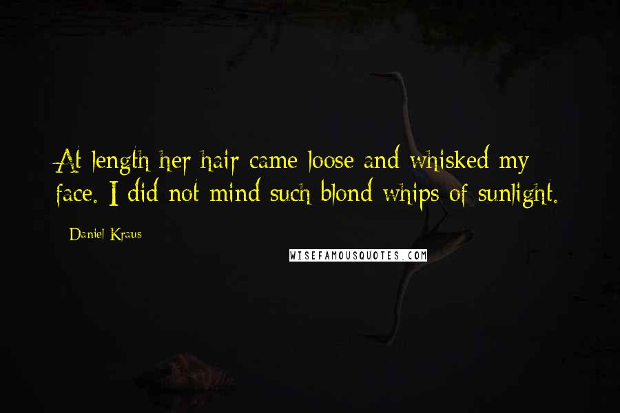 Daniel Kraus Quotes: At length her hair came loose and whisked my face. I did not mind such blond whips of sunlight.