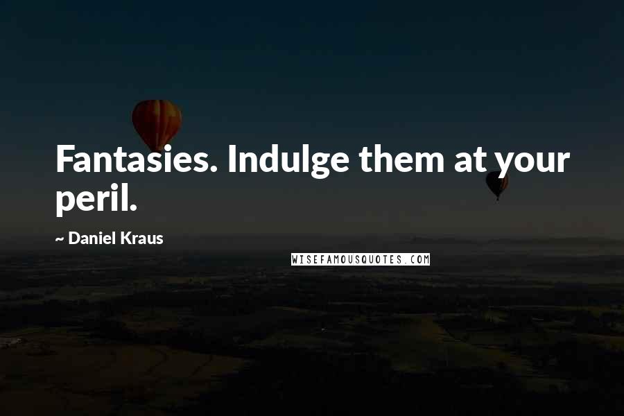 Daniel Kraus Quotes: Fantasies. Indulge them at your peril.